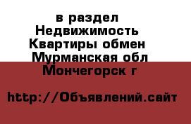  в раздел : Недвижимость » Квартиры обмен . Мурманская обл.,Мончегорск г.